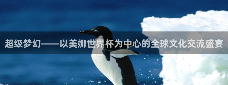 世界杯2026赛制：超级梦幻——以美娜世界杯为中心的全球文化交流盛宴