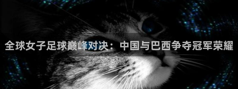 2026世界杯32强对阵图表：全球女子足球巅峰对决：中国与巴西争夺冠军荣耀