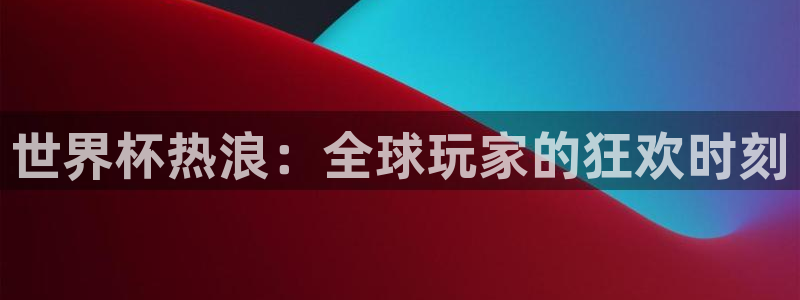世界杯预选赛欧洲赛区赛程：世界杯热浪：全球玩家的狂欢时刻