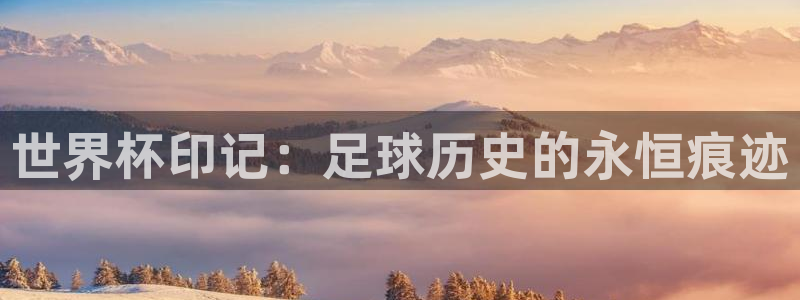 澳门世界杯直播：世界杯印记：足球历史的永恒痕迹