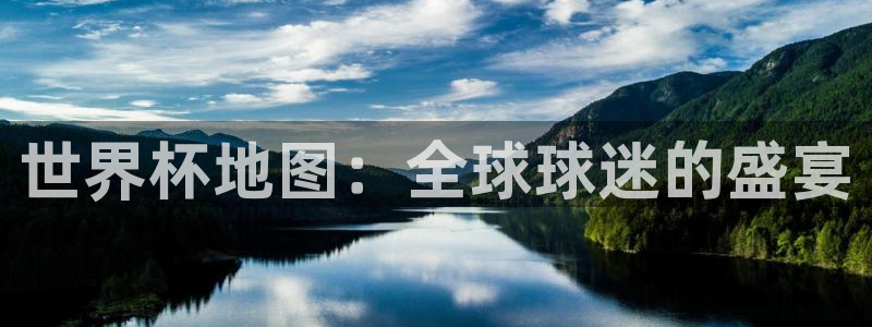 葡萄牙世界杯赛程：世界杯地图：全球球迷的盛宴
